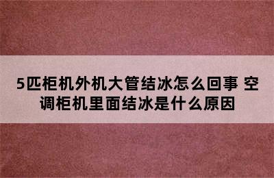 5匹柜机外机大管结冰怎么回事 空调柜机里面结冰是什么原因